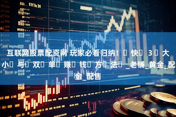 互联网股票配资网 玩家必看归纳！快３大小与双单赚钱方法_老铺_黄金_配售