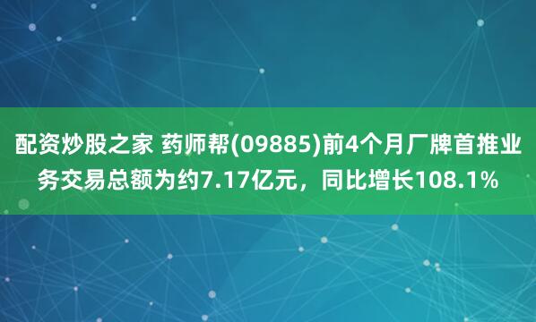 配资炒股之家 药师帮(09885)前4个月厂牌首推业务交易总额为约7.17亿元，同比增长108.1%
