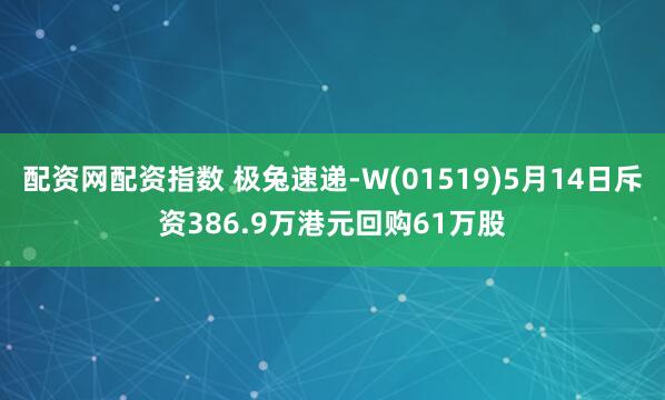 配资网配资指数 极兔速递-W(01519)5月14日斥资386.9万港元回购61万股