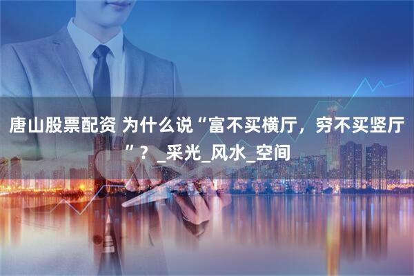 唐山股票配资 为什么说“富不买横厅，穷不买竖厅”？_采光_风水_空间
