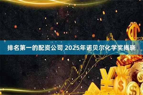 排名第一的配资公司 2025年诺贝尔化学奖揭晓