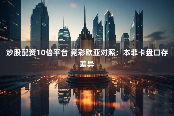 炒股配资10倍平台 竞彩欧亚对照：本菲卡盘口存差异